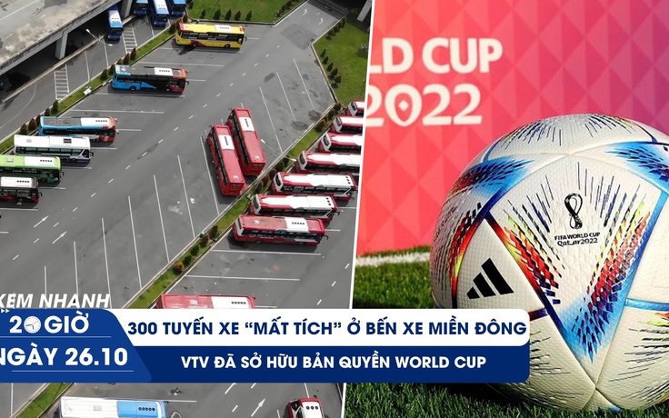 Xem nhanh 20h ngày 26.10: 300 tuyến xe 'mất tích' ở siêu bến xe | VTV đã sở hữu bản quyền World Cup