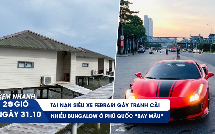 Xem nhanh 20h ngày 31.10: Nhiều bungalow ở Phú Quốc ‘bay màu’ | Tranh cãi tai nạn siêu xe Ferrari