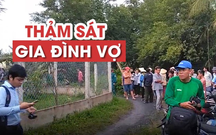 Hiện trường thảm án kinh hoàng: Con rể giết 3 người trong gia đình vợ