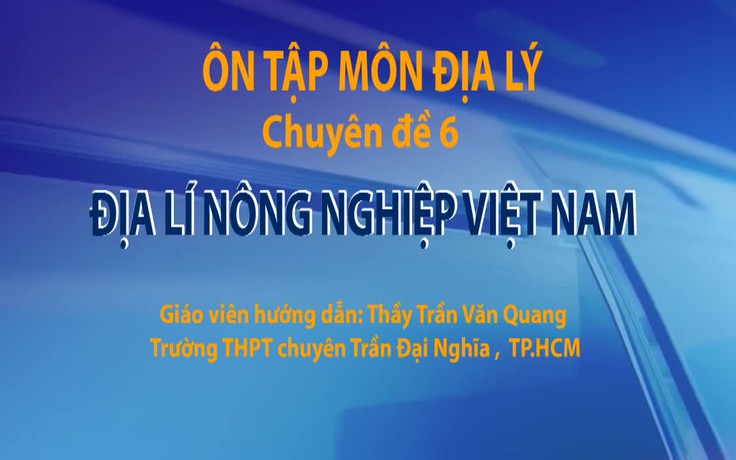 Ôn thi THPT 2018 môn Địa lý - CĐ 6: Địa lý nông nghiệp Việt Nam