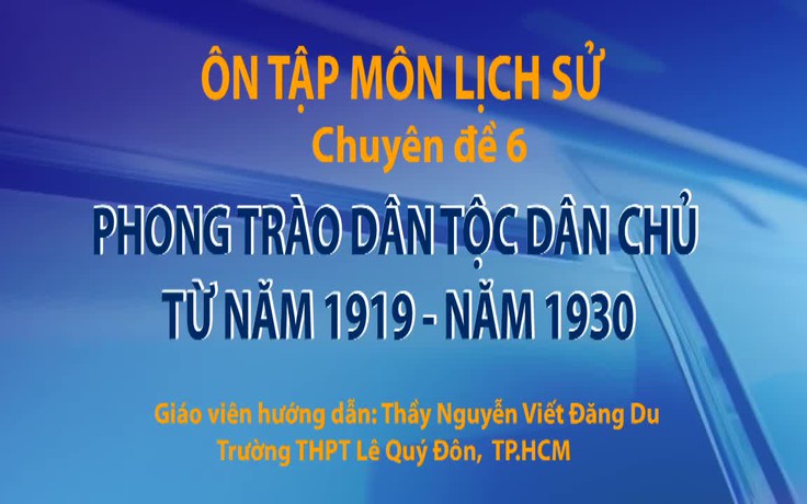 Ôn thi THPT 2018 môn Lịch sử - CĐ 6: Phong trào Dân tộc dân chủ từ năm 1919 - năm 1930