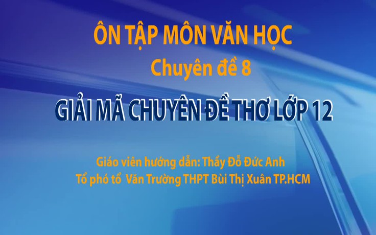 Ôn thi THPT 2018 môn Văn - CĐ 8: Giải mã chuyên đề thơ lớp 12