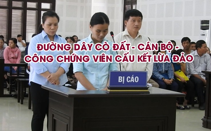 Xét xử đường dây cò đất - cán bộ - công chứng viên cấu kết lừa đảo