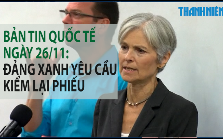 Bản tin Quốc tế ngày 26.11: Đảng Xanh kêu gọi kiểm tra lại phiếu bầu cử