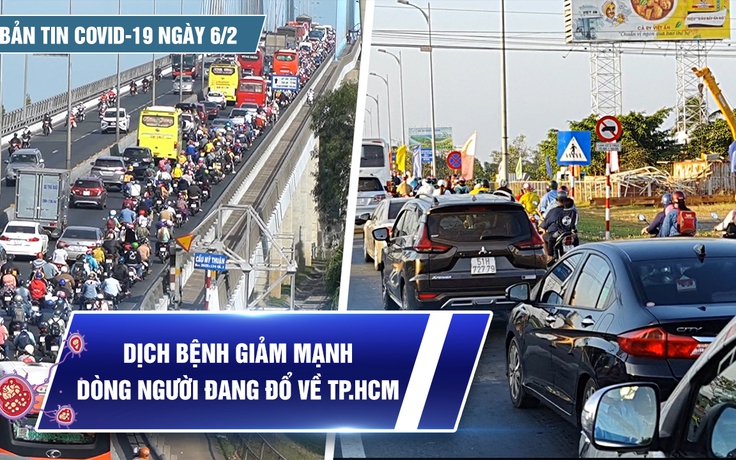 Bản tin Covid-19 ngày 6.2: Cả nước 14.112 ca | Dịch bệnh giảm nhiệt, dòng người đang đổ về TP.HCM