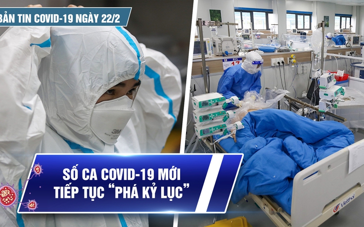 Bản tin Covid-19 ngày 22.2: Cả nước 55.879 ca | Dịch bệnh tiếp tục “phá kỷ lục”