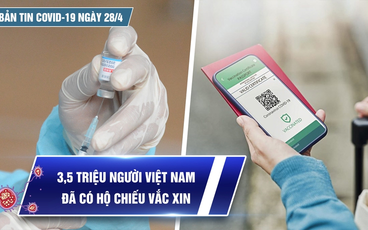 Bản tin Covid-19 ngày 28.4: Cả nước hơn 10,6 triệu ca | 3,5 triệu người đã có hộ chiếu vắc xin