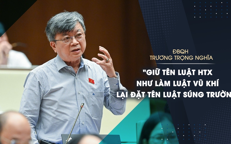 ĐBQH Trương Trọng Nghĩa: Giữ tên 'luật HTX' như làm luật vũ khí lại đặt tên súng trường