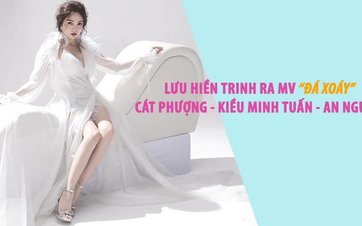 Lưu Hiền Trinh ra MV 'đá xoáy' Cát Phượng - Kiều Minh Tuấn - An Nguy?
