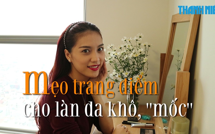 Mẹo vặt: Trang điểm cho làn da khô, “mốc”