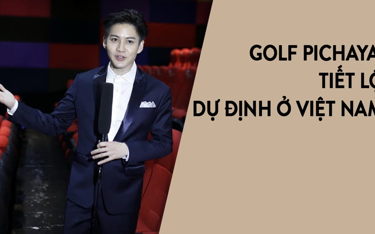 “Nam thần” Golf Pichaya mong chờ cơ hội hợp tác với phim ảnh Việt