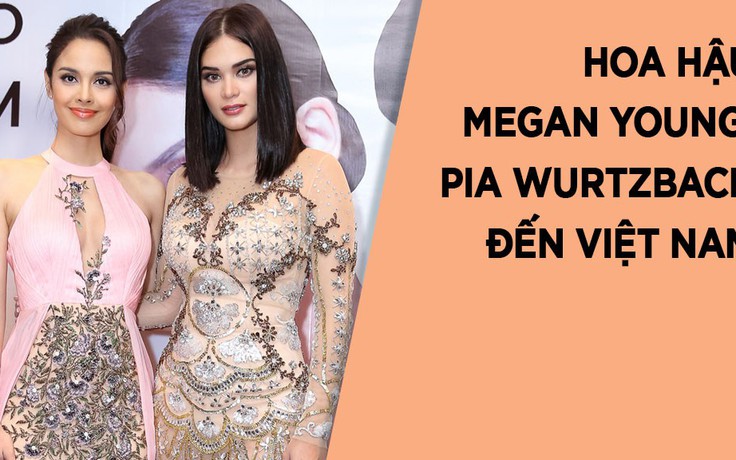 Hoa hậu Megan Young và Hoa hậu Pia Wurtzbach nói gì khi đến Việt Nam?