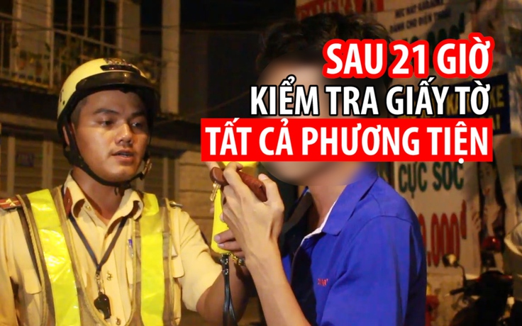 Sau 21 giờ CSGT kiểm tra giấy tờ tất cả người tham gia giao thông tại TP.HCM