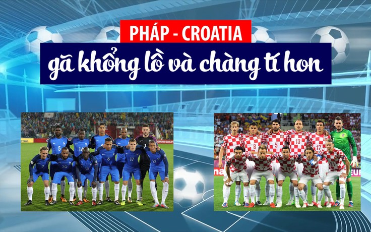 Chung kết World Cup Pháp - Croatia: Gã khổng lồ và chàng tí hon
