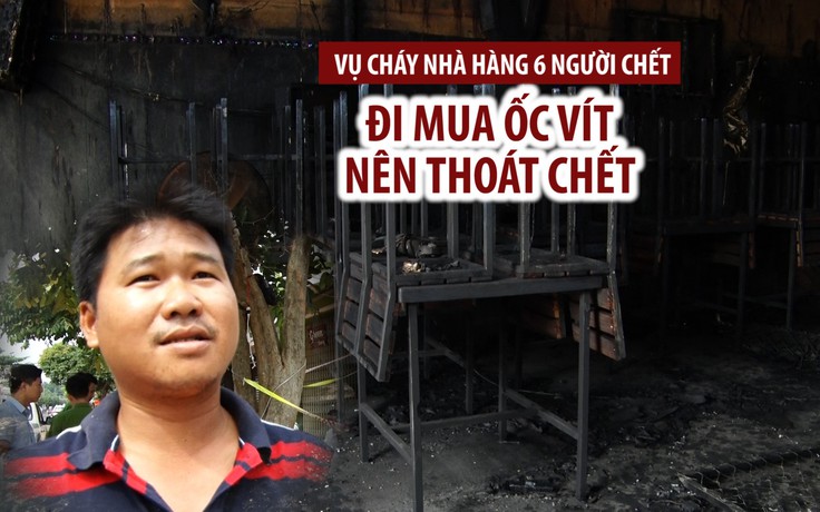 Công nhân thoát vụ cháy nhà hàng 6 người chết nhờ đi mua ốc vít