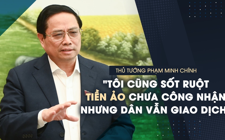 Thủ tướng: "Tôi cũng sốt ruột khi tiền ảo chưa công nhận nhưng dân vẫn giao dịch"