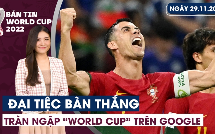 Bản tin World Cup (29.11): Đêm đại tiệc bàn thắng | Tìm kiếm trên Google chỉ toàn là World Cup!