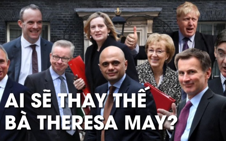Nếu Thủ tướng Theresa May từ chức, ai sẽ có khả năng kế nhiệm?