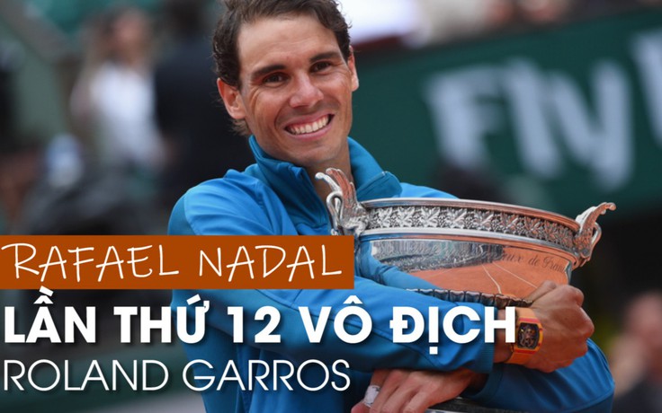 ‘Vua sân đất nện’ Rafael Nadal lần thứ 12 lên đỉnh vinh quang tại mặt sân sở trường