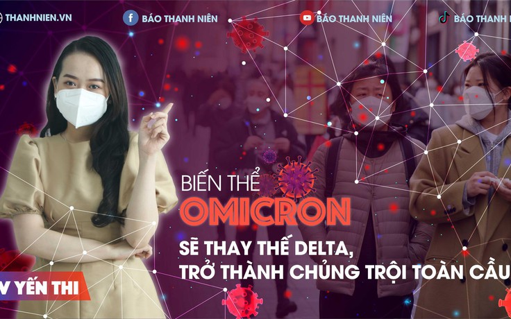 Chuyên đề về Covid-19: Omicron sẽ thay thế Delta, trở thành chủng trội toàn cầu?