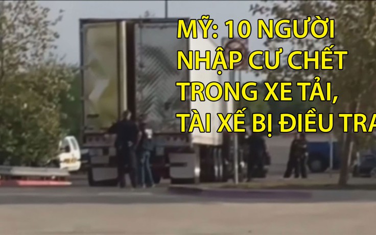 Mỹ: 10 người nhập cư chết trong xe tải, tài xế bị điều tra