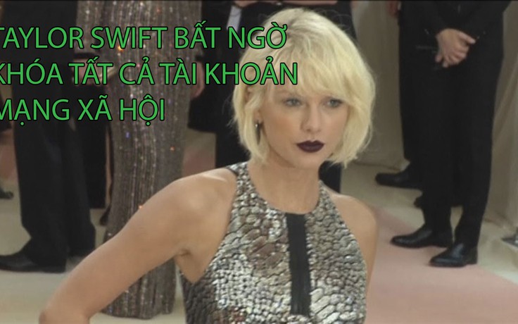 Taylor Swift bất ngờ khóa tất cả tài khoản mạng xã hội