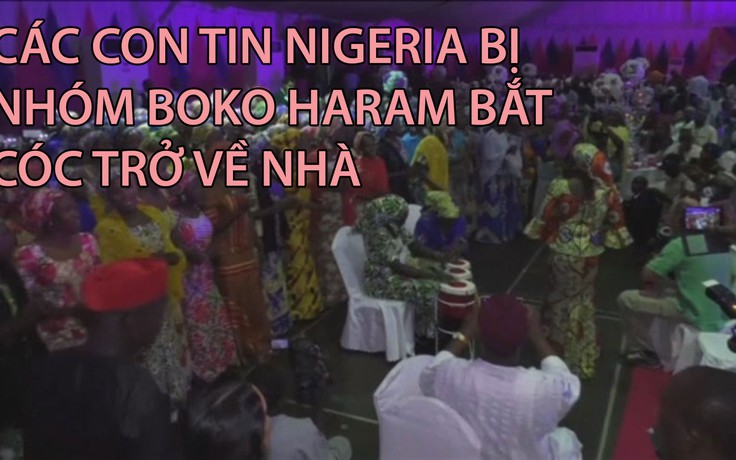 Các con tin Nigeria bị nhóm Boko Haram bắt cóc được trở về nhà