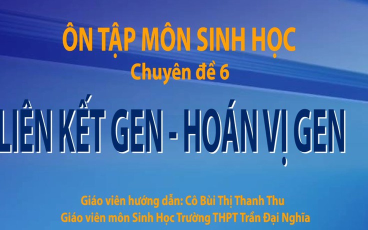 Ôn thi THPT quốc gia - Môn Sinh Học chuyên đề 6: Liên kết Gen - Hoán vị Gen