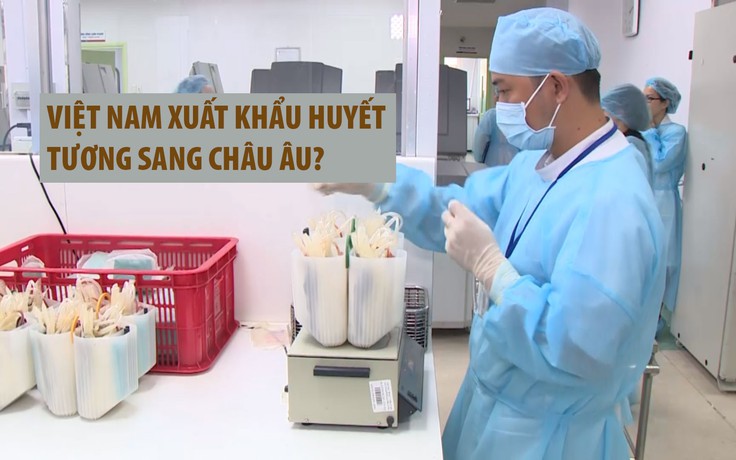 Thực hư thông tin Việt Nam xuất khẩu huyết tương sang châu Âu