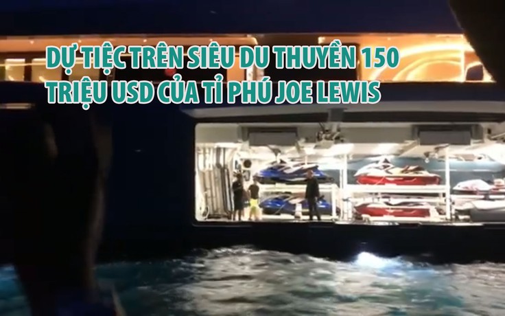 Dự tiệc trên siêu du thuyền 150 triệu USD của tỉ phú Joe Lewis