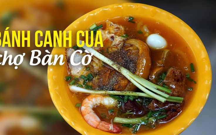 Gần 30 năm bánh canh cua cực ngon chợ Bàn Cờ