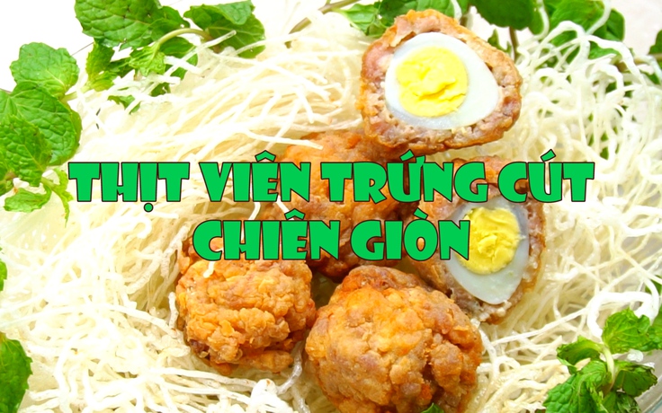 MÓN NGON DỄ LÀM: Thịt viên trứng cút chiên giòn