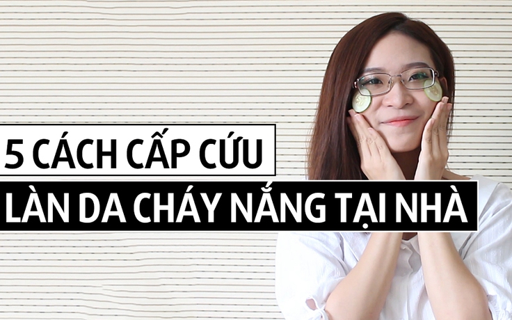 [CÓ THỂ BẠN CẦN] 5 cách cấp cứu làn da cháy nắng tại nhà