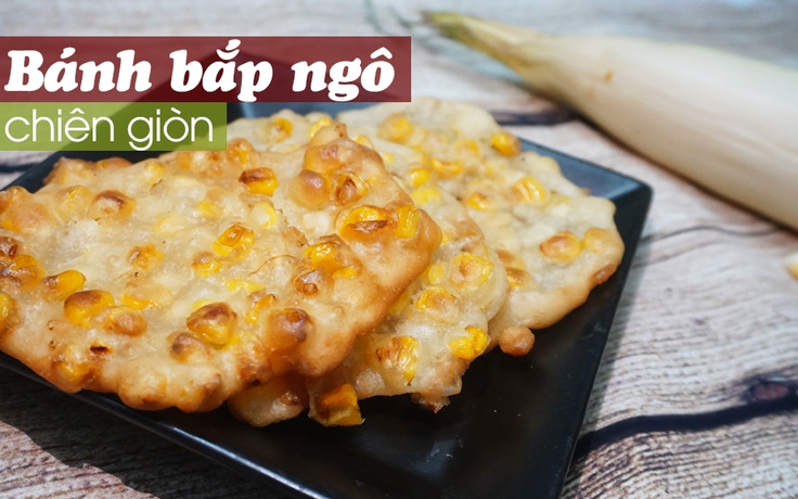 [MÓN NGON DỄ LÀM] Bánh bắp ngô chiên giòn