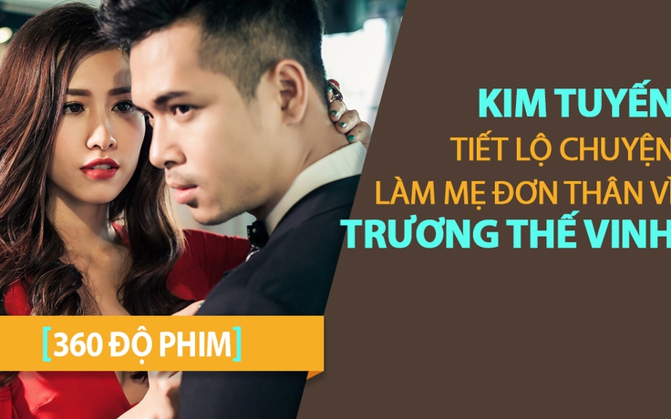 [360 ĐỘ PHIM] Kim Tuyến tiết lộ chuyện làm mẹ đơn thân vì Trương Thế Vinh