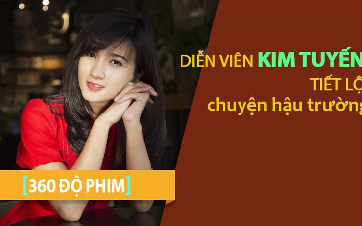 [360 ĐỘ PHIM] Kim Tuyến tiết lộ chuyện khó tin trong nghiệp diễn