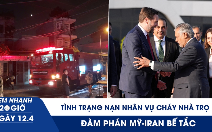 Xem nhanh 20h ngày 12.4: Tình trạng nạn nhân vụ cháy nhà trọ TP.HCM | Đàm phán Mỹ - Iran bế tắc