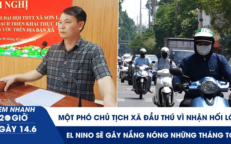 Xem nhanh 20h ngày 14.6: Một phó chủ tịch xã đầu thú vì nhận hối lộ | El Nino sẽ gây nắng nóng những tháng tới