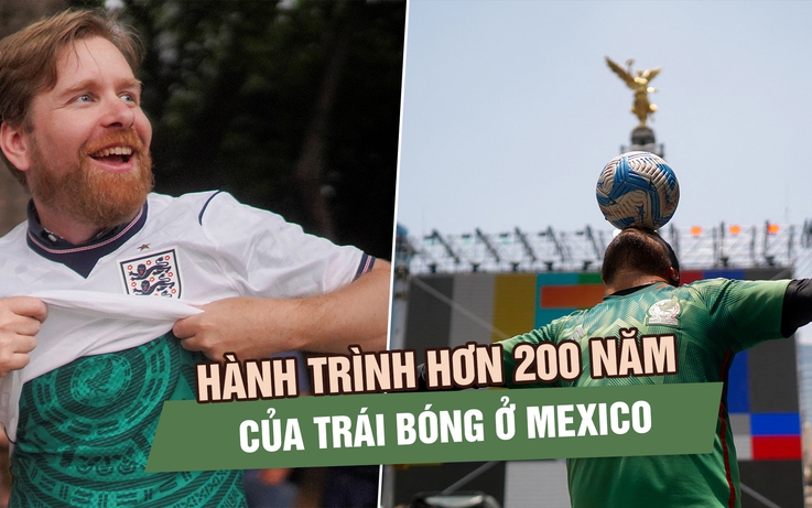 Từ thợ mỏ Anh đến World Cup 2026: Hành trình hơn 200 năm của trái bóng ở Mexico