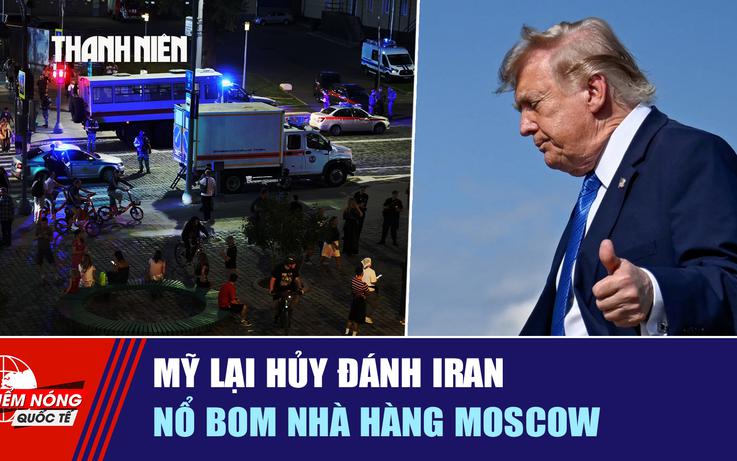 Tiêu điểm quốc tế ngày 3.8: Mỹ lại hủy đánh Iran | Nổ bom nhà hàng Moscow