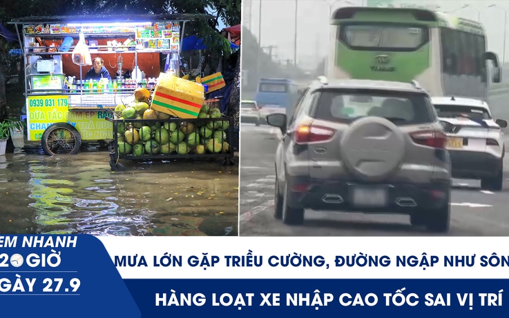 Xem nhanh 20h ngày 27.9: Mưa lớn gặp triều cường, đường ngập như sông | Hàng loạt xe nhập cao tốc sai vị trí