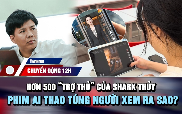 Chuyển động 12h: Hơn 500 'trợ thủ' giúp Shark Thủy huy động vốn | Phim AI thao túng người xem ra sao?