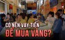 Giá vàng 100 triệu đồng/lượng: Có nên vay tiền để mua vàng?