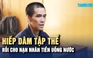 Hiếp dâm tập thể, cho nạn nhân tiền uống nước rồi trốn gần 30 năm