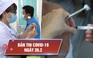 Tin tổng hợp dịch Covid-19 ngày 26.2: Niềm hy vọng to lớn từ vắc xin Việt Nam