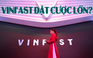 Hãng thông tấn Anh: VinFast đang đặt cược lớn vào kế hoạch 'rất tham vọng'