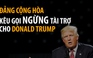 Đảng Cộng hòa kêu gọi ngừng tài trợ cho Donald Trump