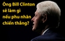 Ông Bill Clinton sẽ làm gì nếu phu nhân chiến thắng?