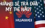 Cấm Huawei, Mỹ có thúc đẩy Trung Quốc tự phát triển công nghệ?