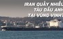 Mỹ cáo buộc Iran quấy nhiễu tàu dầu của Anh